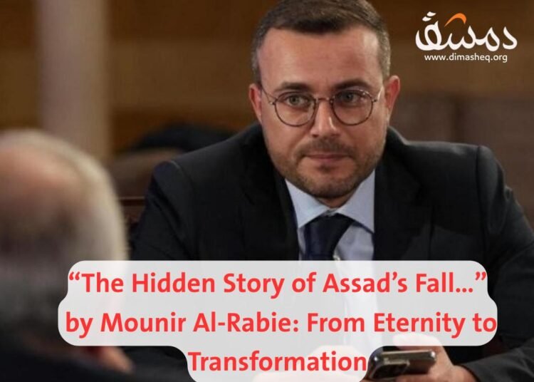 “The Hidden Story of Assad’s Fall…” by Mounir Al-Rabie: From Eternity to Transformation