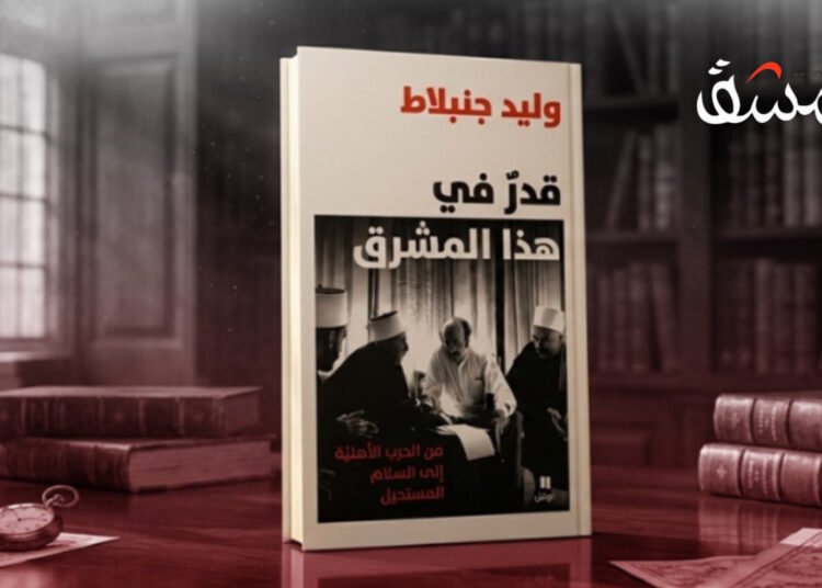“قدر في هذا المشرق”… وليد جنبلاط بين السيرة والسياسة ونقد الذات